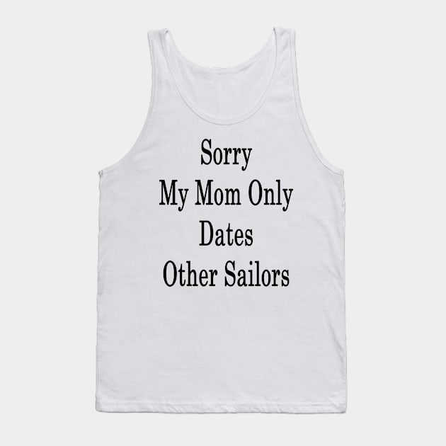 Sorry My Mom Only Dates Other Sailors Tank Top by supernova23